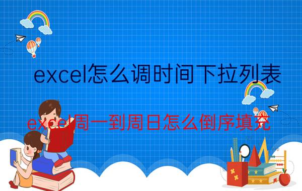 excel怎么调时间下拉列表 excel周一到周日怎么倒序填充？